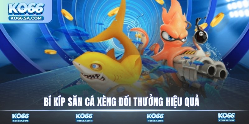 Bí kíp săn cá xèng đổi thưởng hiệu quả