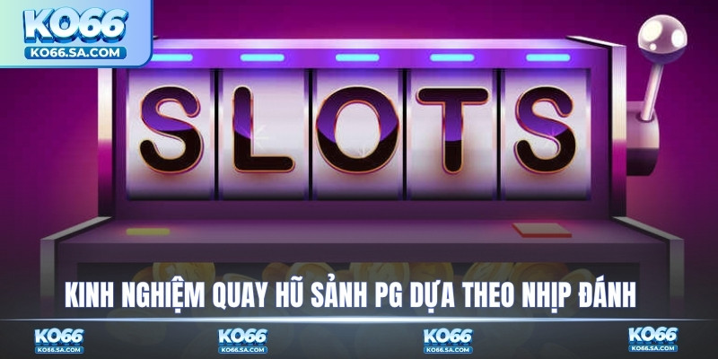 Kinh nghiệm quay hũ sảnh PG theo nhịp đánh
