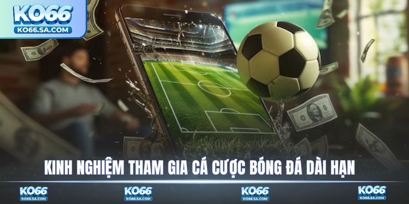Kinh nghiệm tham gia cá cược bóng đá dài hạn