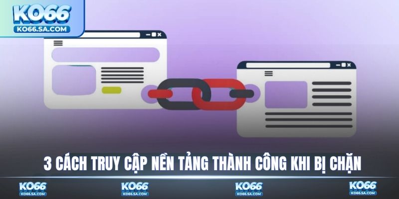 3 cách truy cập nền tảng thành công khi bị chặn
