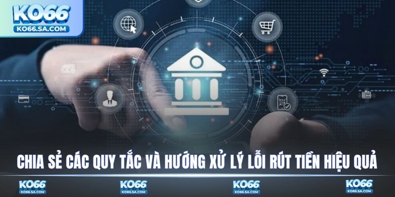 Chia sẻ các quy tắc và hướng xử lý lỗi rút tiền hiệu quả