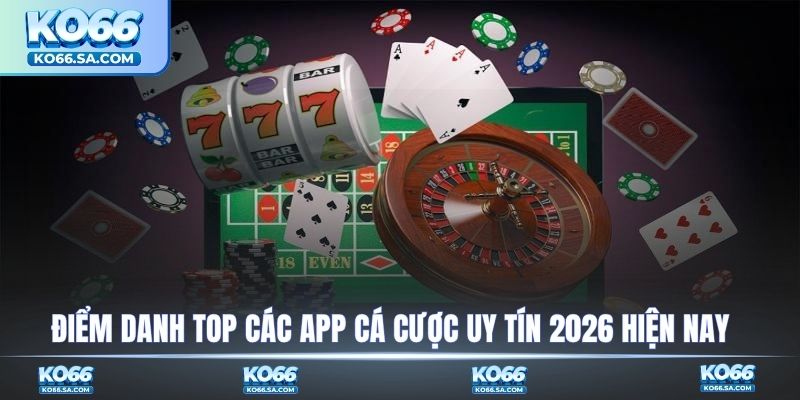 Điểm danh top các app cá cược uy tín 2026 hiện nay