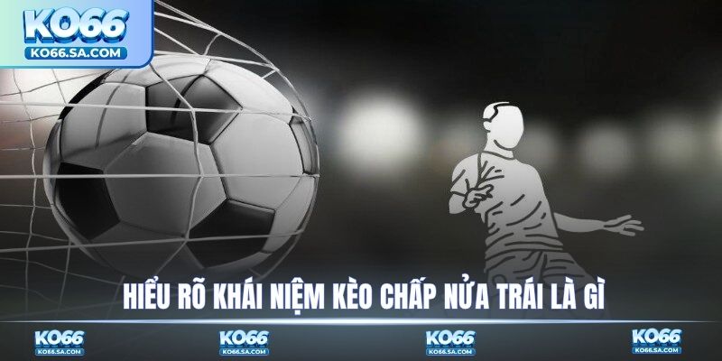 Hiểu rõ khái niệm kèo chấp nửa trái là gì