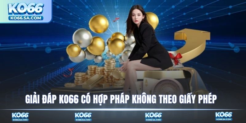 Giải đáp KO66 có hợp pháp không theo giấy phép