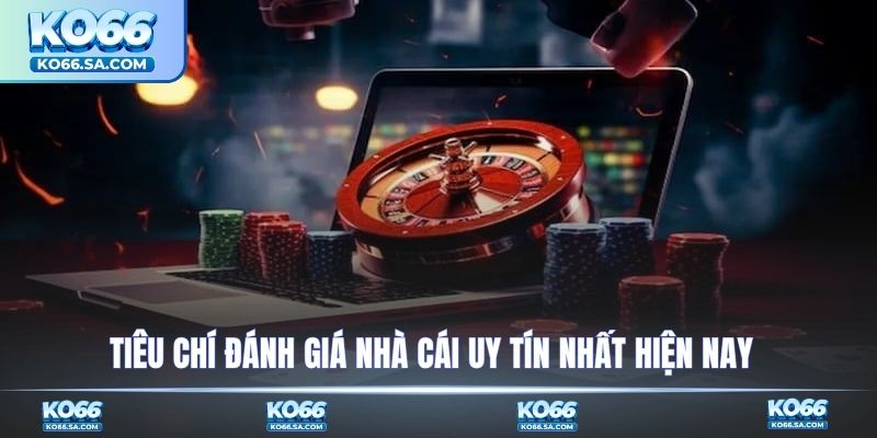 Tiêu chí đánh giá nhà cái uy tín nhất hiện nay theo KO66