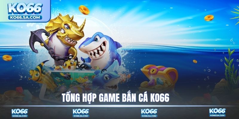 Tổng hợp game bắn cá KO66 