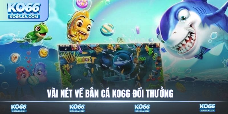 Vài nét về bắn cá KO66 đổi thưởng 